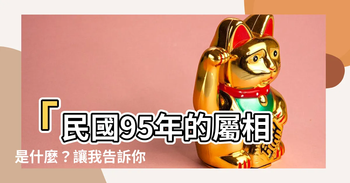 【95屬什麼】「民國95年的屬相是什麼？讓我告訴你！