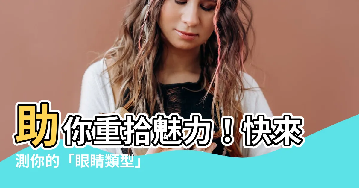 【眼睛 類型】助你重拾魅力！快來測你的「眼睛類型」！