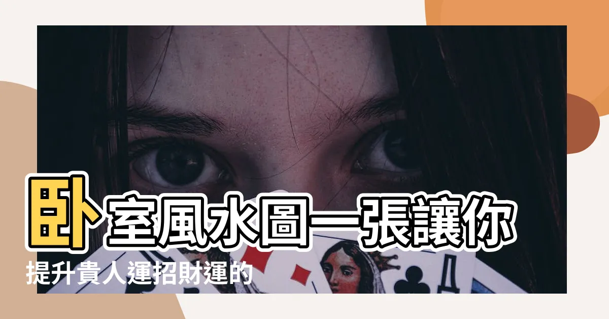 【卧室風水圖】卧室風水圖一張讓你提升貴人運招財運的神秘指引