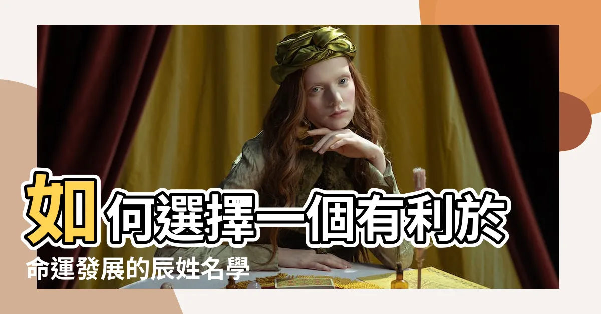 【辰姓名學】如何選擇一個有利於命運發展的辰姓名學