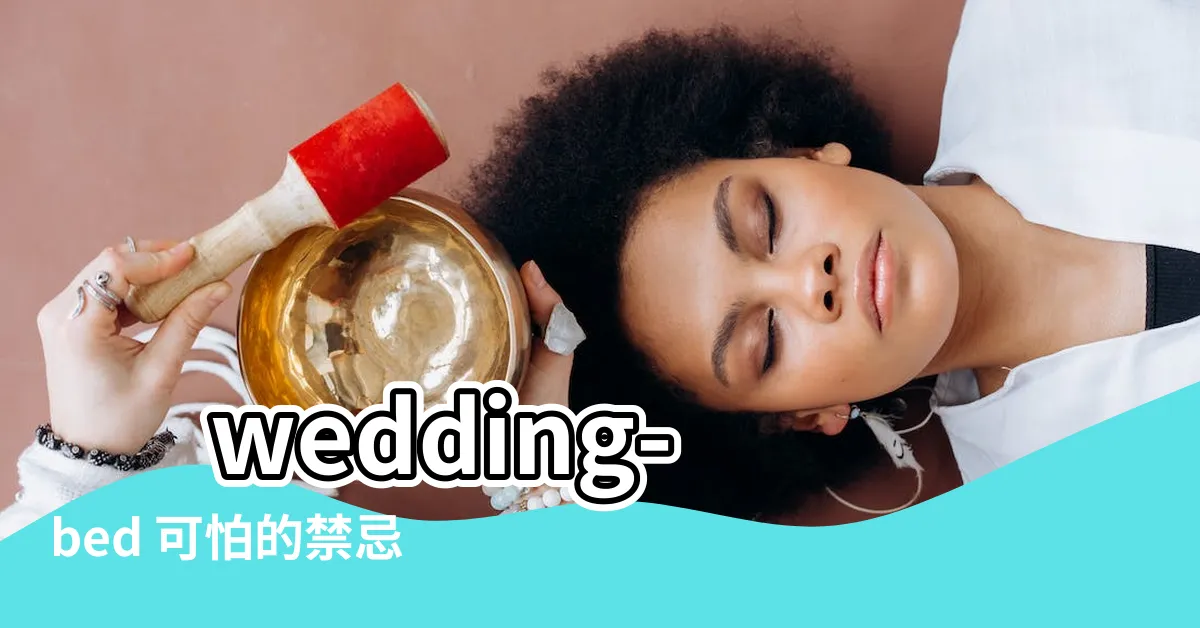 【結婚新牀】 wedding-bed 可怕的禁忌：結婚新牀安牀全攻略！