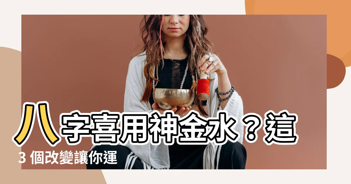 【喜用神金水】八字喜用神金水？這 3 個改變讓你運勢旺到發光！