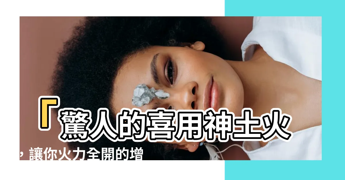 【喜用神土火】「驚人的喜用神土火，讓你火力全開的增運秘訣！」