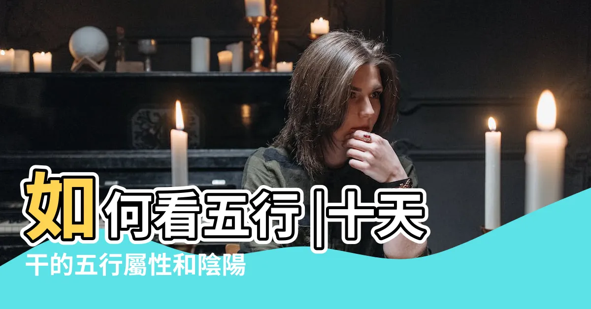 【甲乙丙丁 五行】如何看五行 |十天干的五行屬性和陰陽屬性 |天干地支五行對照表圖 |