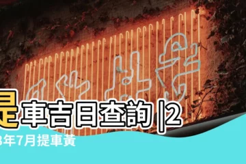 【2018年7月屬虎人提車吉日】提車吉日查詢 |2018年7月提車黃道吉日查詢 |2018年7月號提車吉日2018年7月適合提車的吉日 |