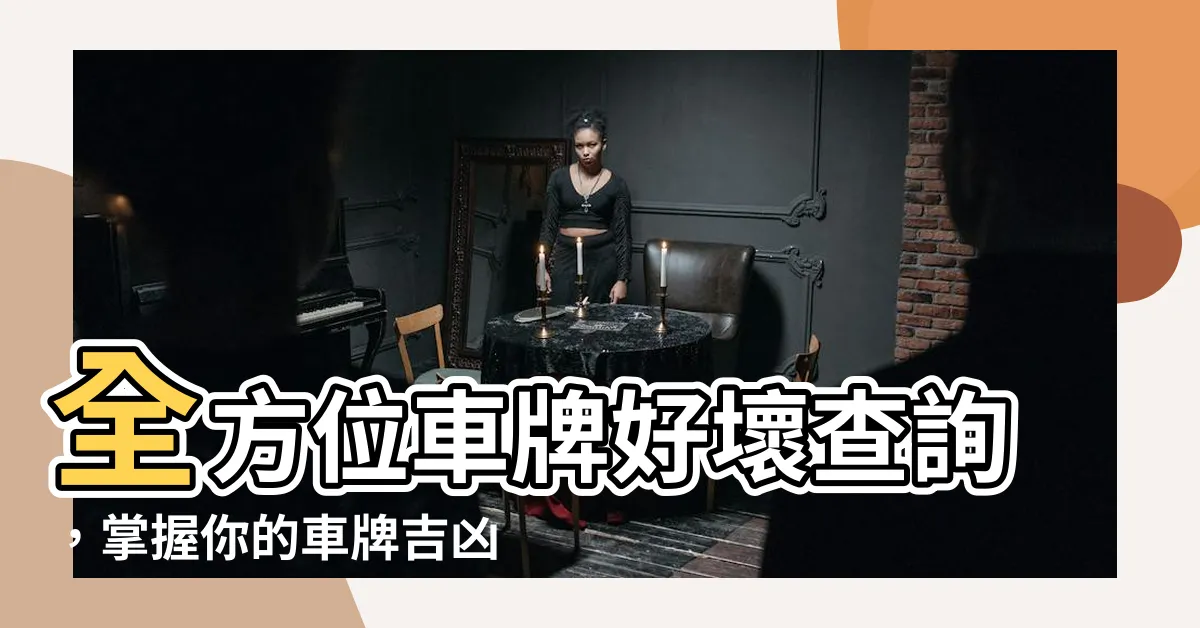 【車牌好壞查詢】全方位車牌好壞查詢，掌握你的車牌吉凶兇吉程度！