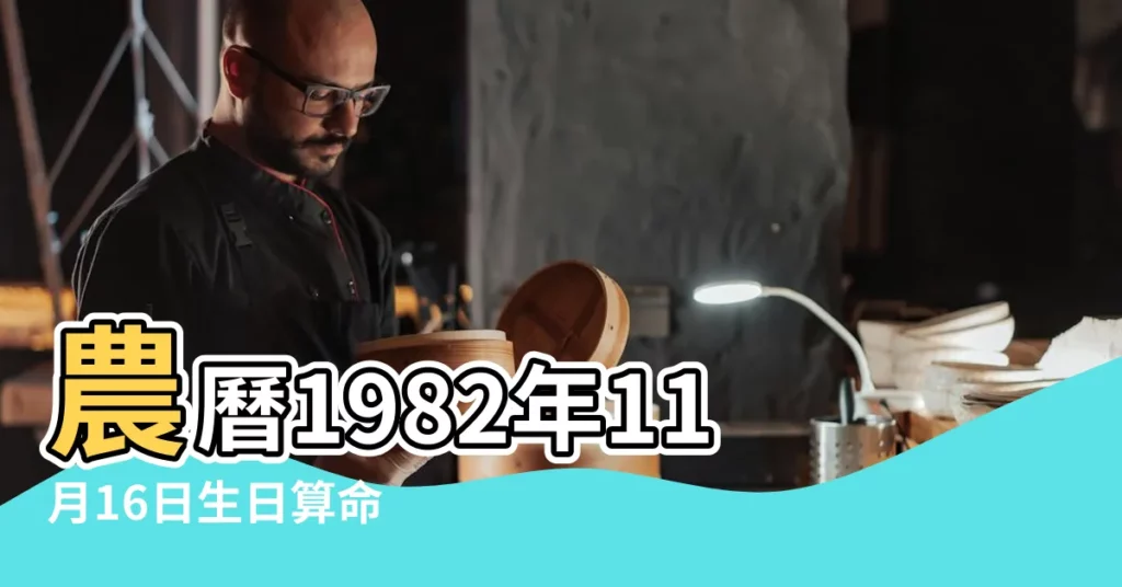 農曆1982年11月16日生日算命 |1982年11月16日出生時間看命運 |1982年11月16日農曆多少號 |【1982年農曆11月16日】