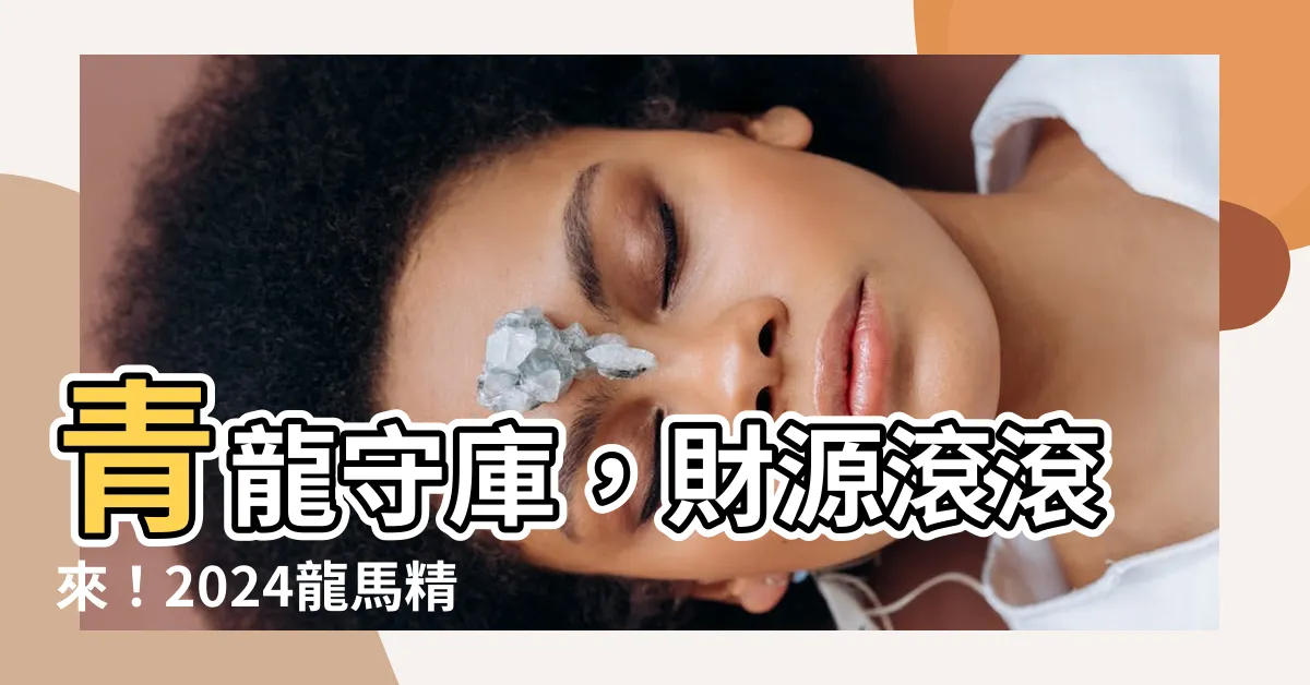 【青龍守意思】青龍守庫，財源滾滾來！2024龍馬精神，財運旺盛！