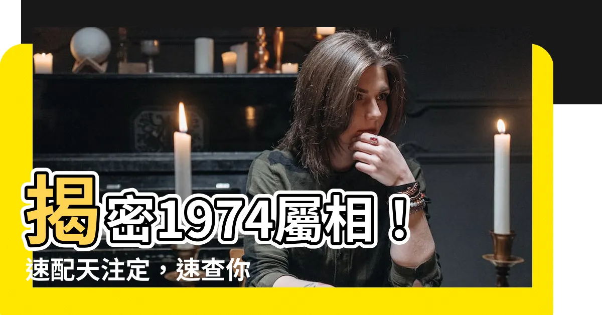 【1974屬相】揭密1974屬相！速配天註定，速查你的靈魂伴侶！