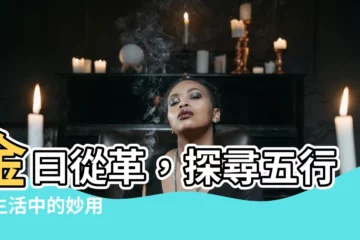 【金曰從革】金曰從革，探尋五行在生活中的妙用