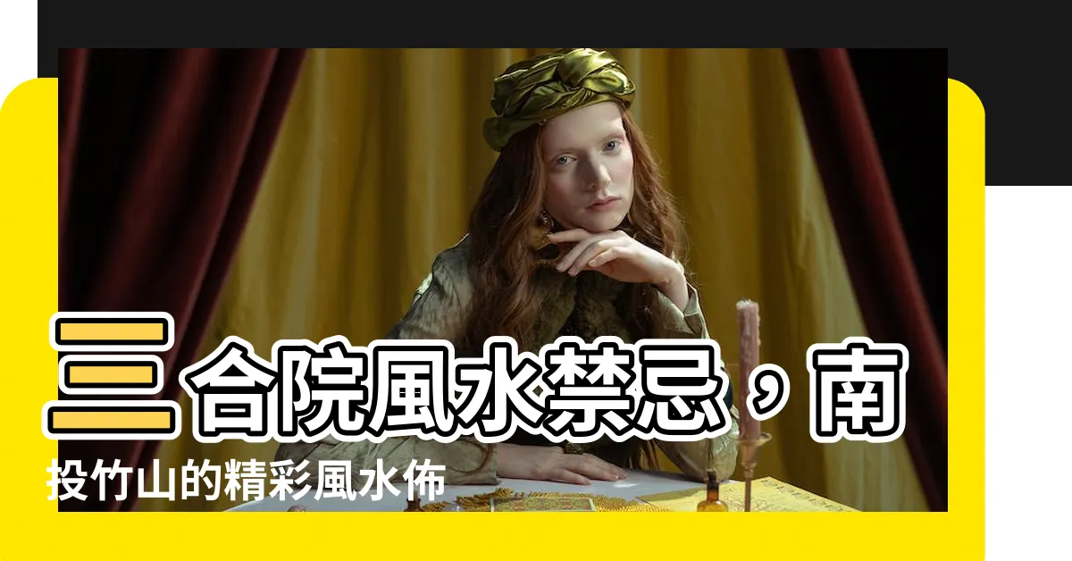 【三合院風水禁忌】三合院風水禁忌，南投竹山的精彩風水佈局備受關注！