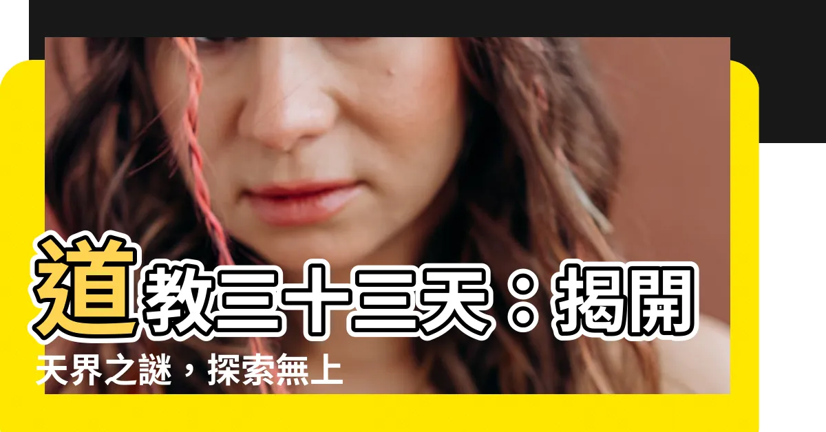 【道教三十三天】道教三十三天：揭開天界之謎，探索無上境界！