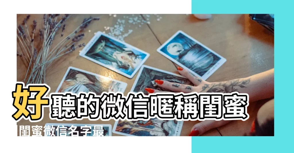 好聽的微信暱稱閨蜜 |閨蜜微信名字最好聽2020 |好聽的微信閨蜜名字 |【好聽的微信名字女閨蜜】