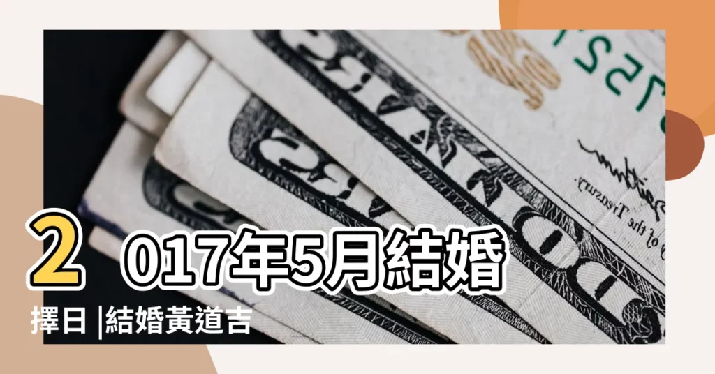 2017年5月結婚擇日 |結婚黃道吉日好日子查詢 |2017年婚嫁好日子邊個月份最多吉日 |【2017年5月的結婚吉日】