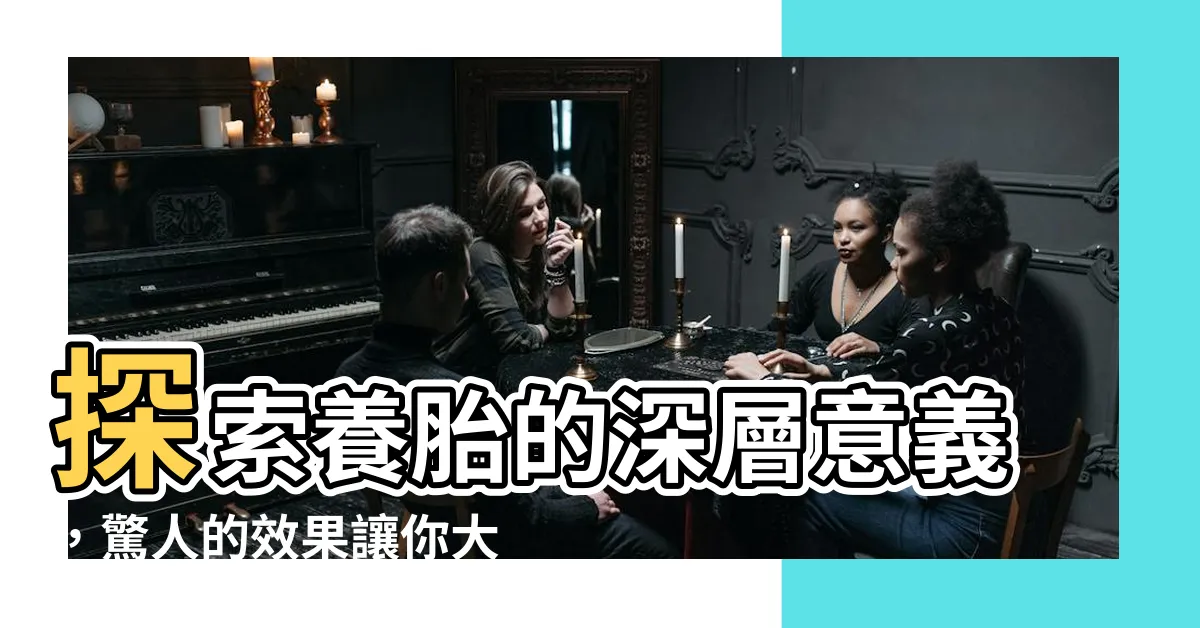【養胎意思】探索養胎的深層意義，驚人的效果讓你大開眼界！