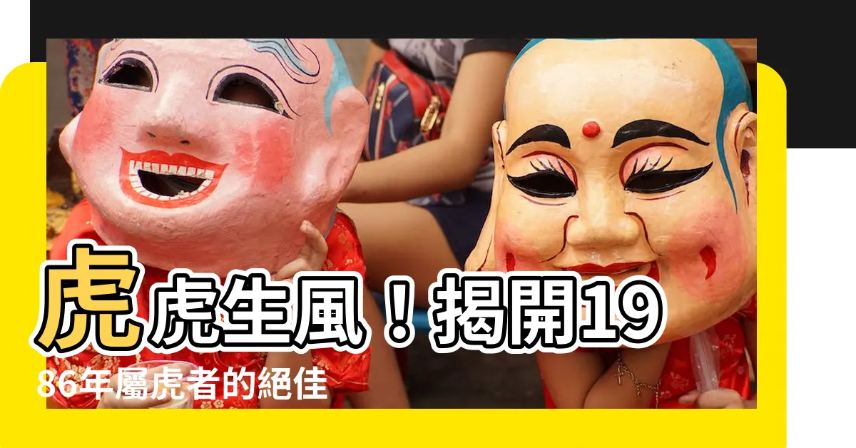 【1986年屬】虎虎生風！揭開1986年屬虎者的絕佳婚配天註定！