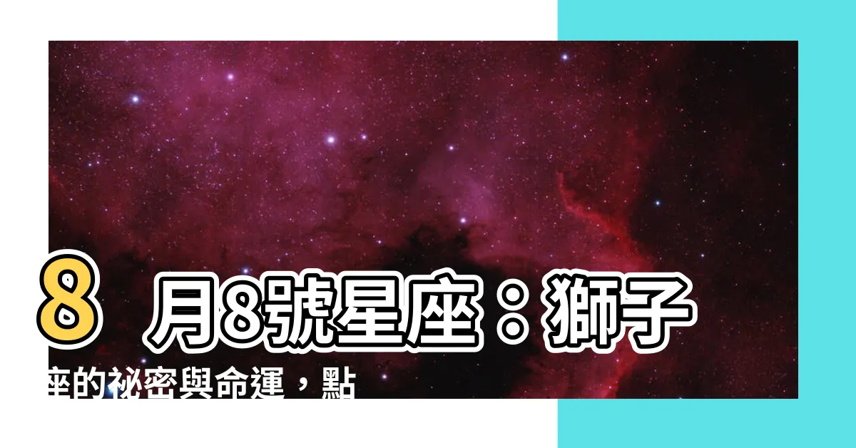 【8月8號星座】8月8號星座：獅子座的秘密與命運，點開揭曉你的驚人特質！