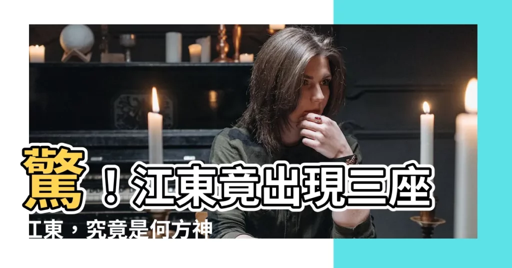 【江東】驚！江東竟出現三座江東，究竟是何方神聖？