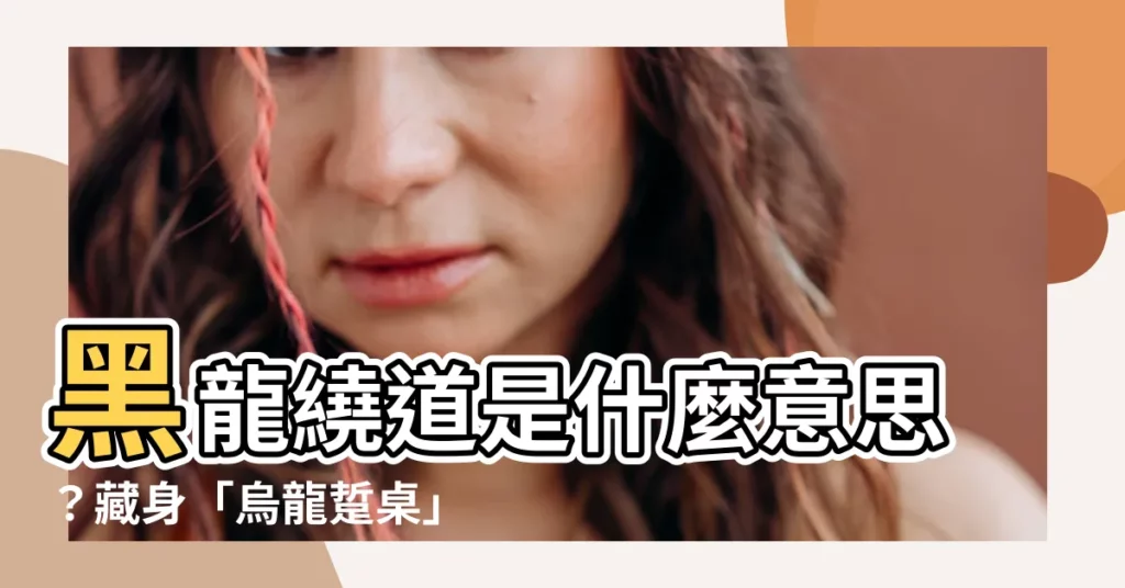 【黑龍繞道是什麼意思】黑龍繞道是什麼意思?藏身「烏龍踅桌」中的玄機