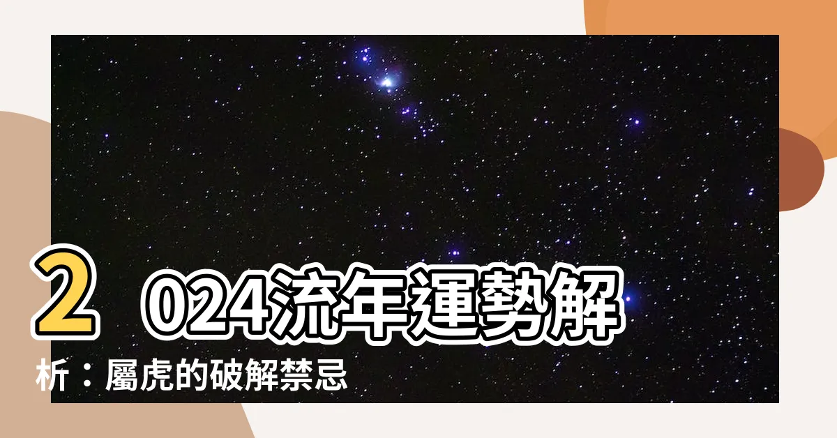 【2024流年】2024流年運勢解析：屬虎的破解禁忌，開啟20年幸運之旅！