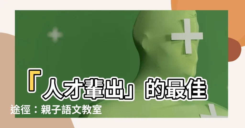 【人才輩出】「人才輩出」的最佳途徑：親子語文教室助您培育未來菁英