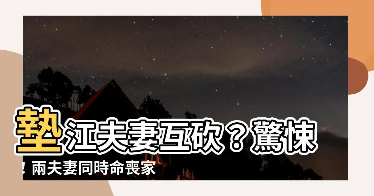 【墊江夫妻互砍】墊江夫妻互砍？驚悚！兩夫妻同時命喪家中