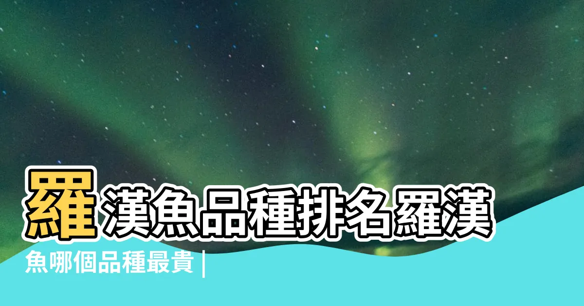 【品種排名羅漢魚品種】羅漢魚品種排名羅漢魚哪個品種最貴 |十大最漂亮的羅漢魚 |羅漢魚品種排名順序是什麼 |