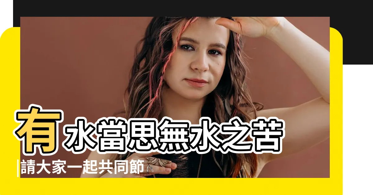 【有水當思無水之苦】有水當思無水之苦 |請大家一起共同節約用水 |台灣諺語 |