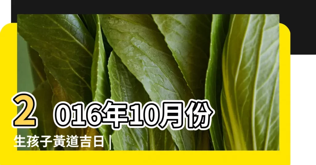 2016年10月份生孩子黃道吉日 |2016年10月生孩子黃道吉日10月剖腹產吉日一覽表 |2016年十月適合生子的黃道吉日查詢 |【2016年10月份生子吉曰】