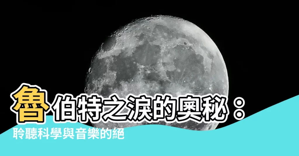 【魯伯特之淚歌詞】魯伯特之淚的奧秘：聆聽科學與音樂的絕美交響曲歌詞