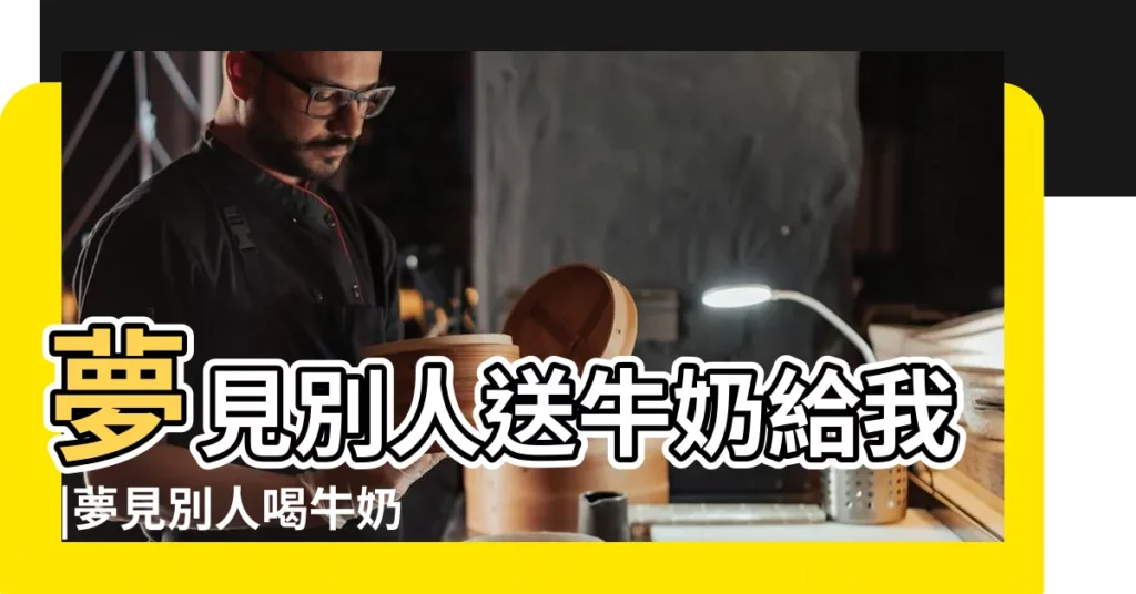 夢見別人送牛奶給我 |夢見別人喝牛奶 |夢見牛奶 |【夢見喝別人牛奶周公解夢】