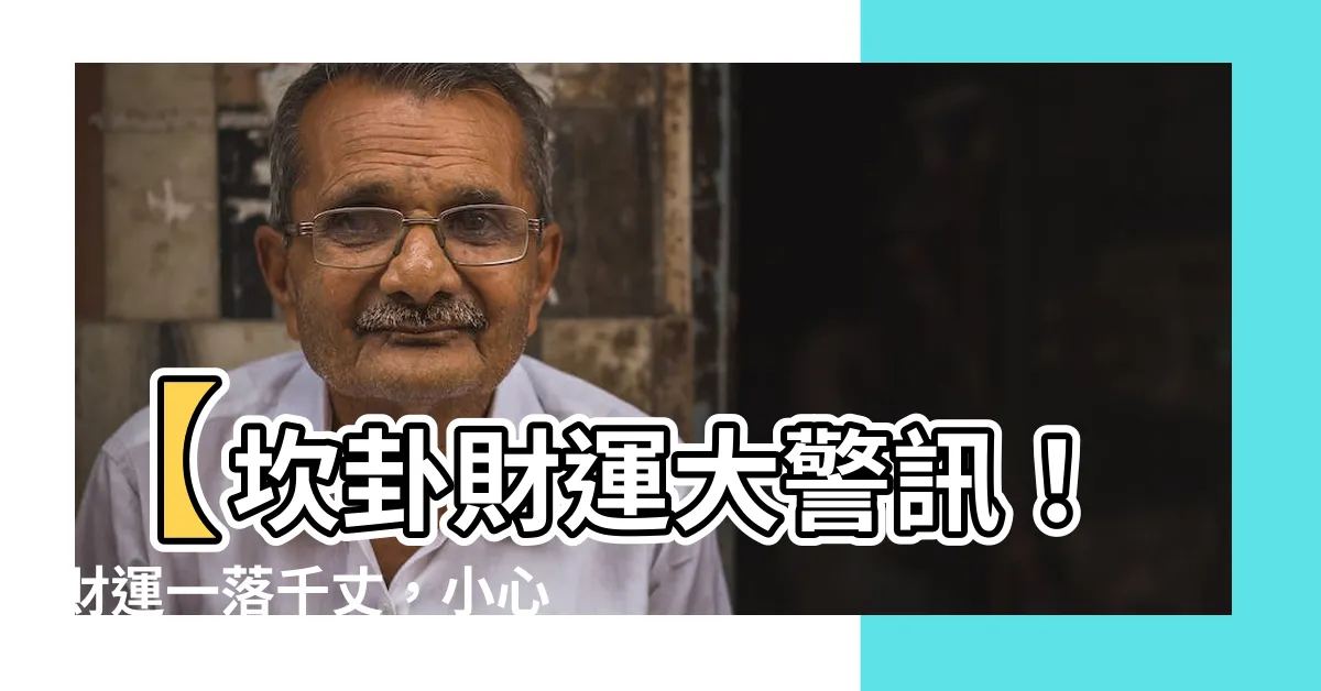 【坎卦財運】【坎卦財運大警訊！財運一落千丈，小心荷包破洞】