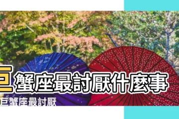【巨蟹座最討厭的東西】巨蟹座最討厭什麼事情 |巨蟹座最討厭的東西 |最討厭什麼類型的人 |