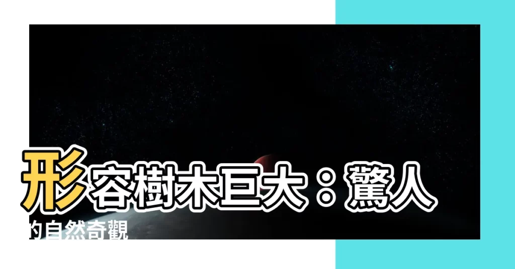 【形容樹木巨大】形容樹木巨大：驚人的自然奇觀