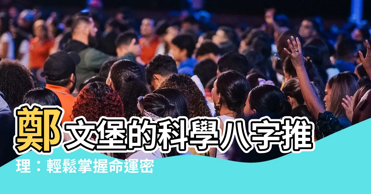 【鄭文堡 八字】鄭文堡的科學八字推理：輕鬆掌握命運密碼