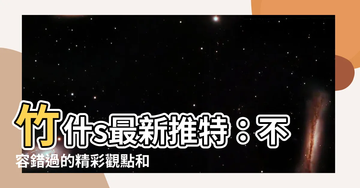 【竹什s】竹什s最新推特：不容錯過的精彩觀點和洞見
