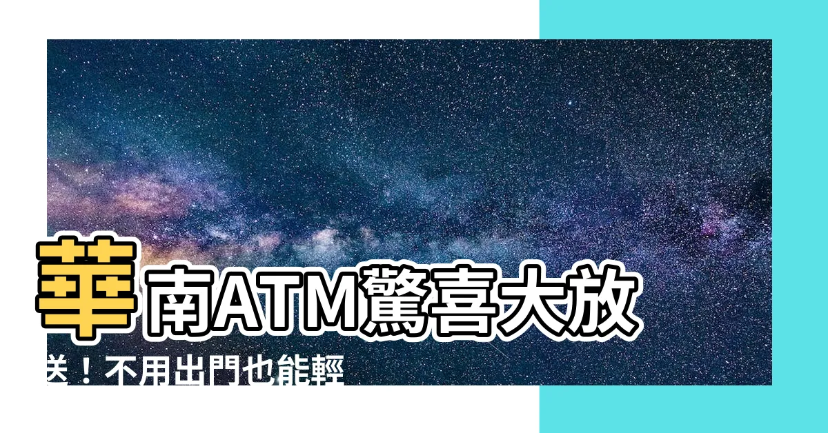 【華南atm】華南ATM驚喜大放送！不用出門也能輕鬆領萬元好禮！