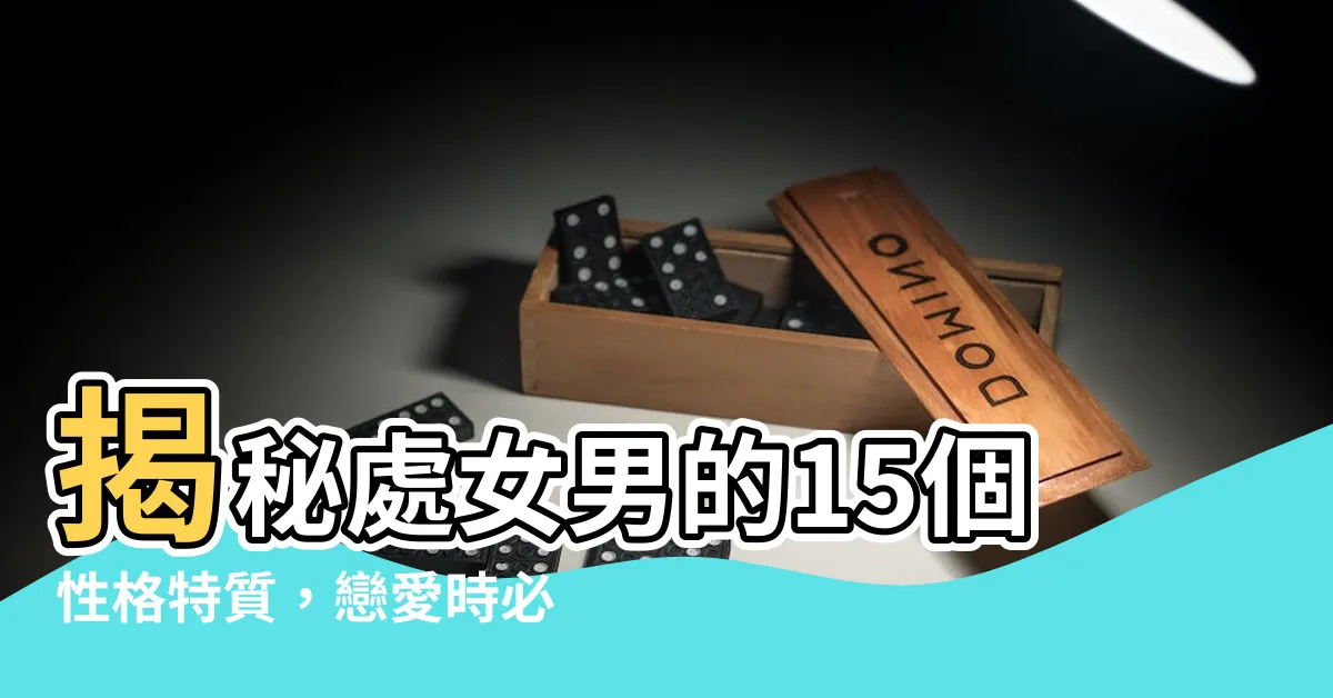 【處女男】揭秘處女男的15個性格特質，戀愛時必知的5個注意點！