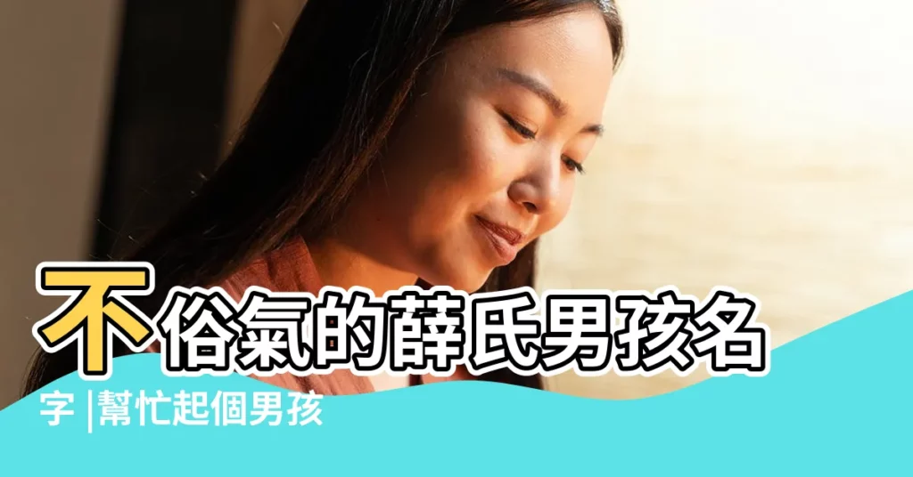 不俗氣的薛氏男孩名字 |幫忙起個男孩名 |薛姓名字大全 |【2018薛氏男孩起名】