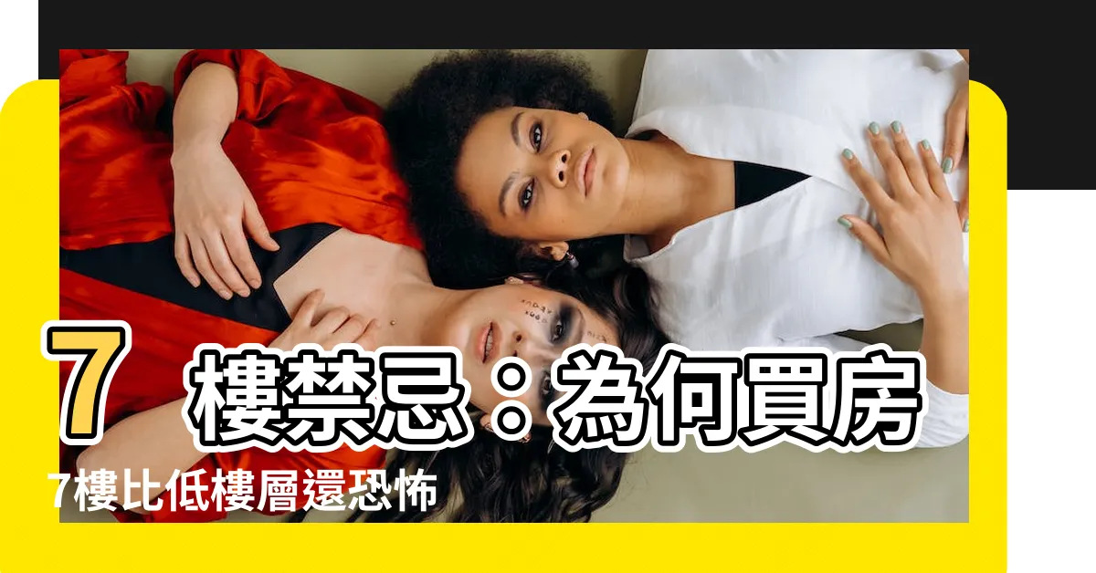 【7樓禁忌】7樓禁忌：為何買房7樓比低樓層還恐怖？探討風水迷思