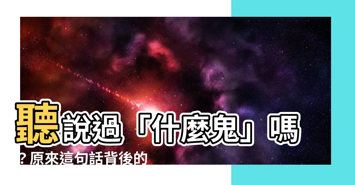 【什麼鬼 意思】聽説過「什麼鬼」嗎？原來這句話背後的「鬼」有驚人含義！