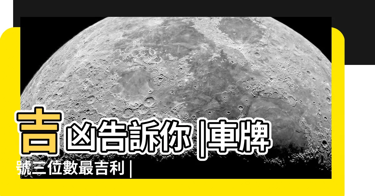 【吉祥車牌號碼】吉凶告訴你 |車牌號三位數最吉利 |手機號碼怎麼選 |