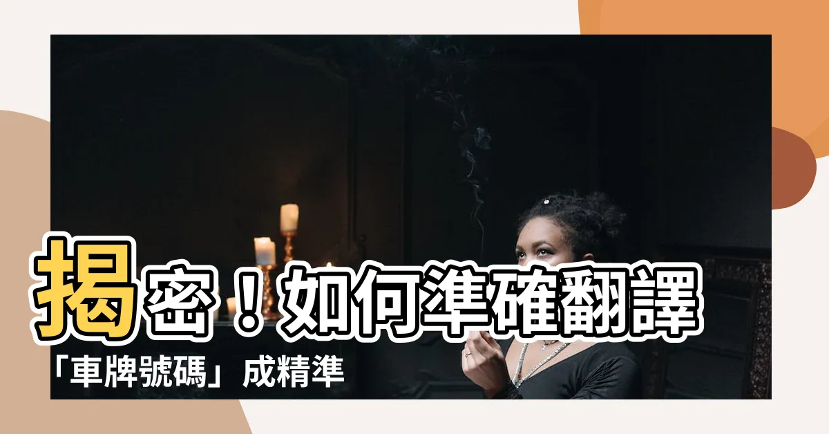【車牌號碼英文】揭密！如何準確翻譯「車牌號碼」成精準的英語！