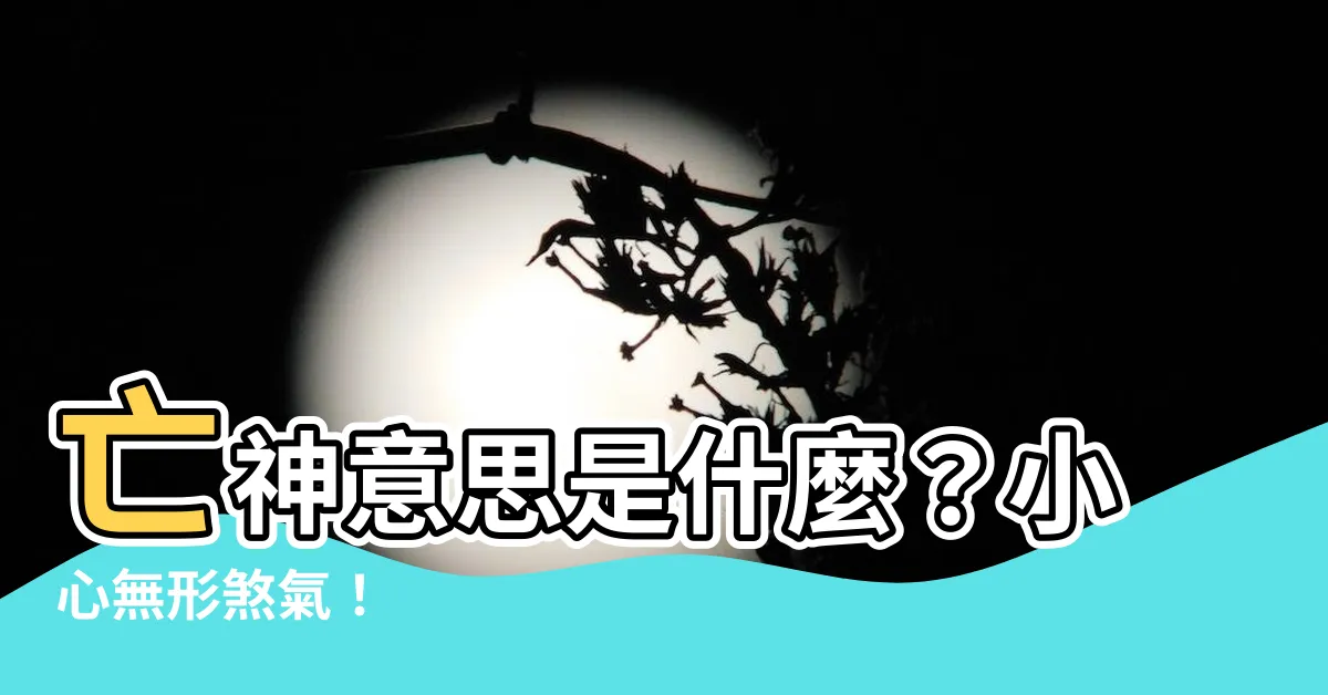 【亡神意思】亡神意思是什麼？小心無形煞氣！