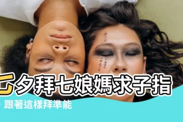 【拜七娘媽要説什麼】七夕拜七娘媽求子指南，跟著這樣拜準能成功！