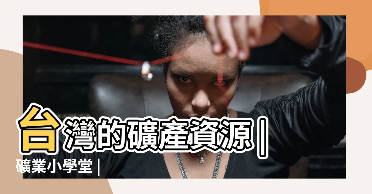 【台灣礦產】台灣的礦產資源 |礦業小學堂 |