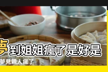 【周公解夢姐姐瘋了】夢到姐姐瘋了是好是壞 |夢見親人瘋了 |做夢夢見親人瘋了好不好 |