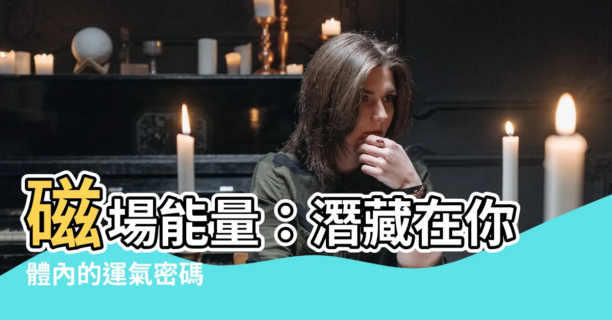 【磁場 能量】磁場能量：潛藏在你體內的運氣密碼