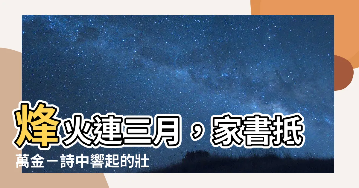 【烽火連三月 家書抵萬金 意思】烽火連三月，家書抵萬金－詩中響起的壯志悲愴