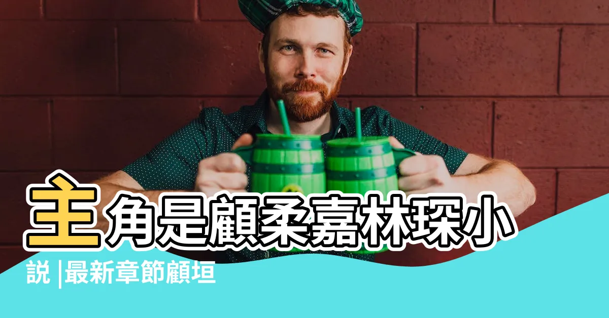 【顧琛 顧垣 意意】主角是顧柔嘉林琛小説 |最新章節顧垣林沐昔小説閲讀 |顧琛意意顧垣結局 |